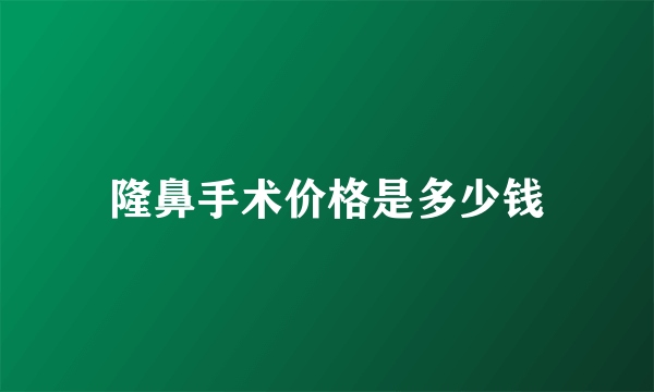 隆鼻手术价格是多少钱