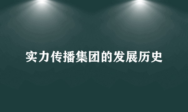 实力传播集团的发展历史