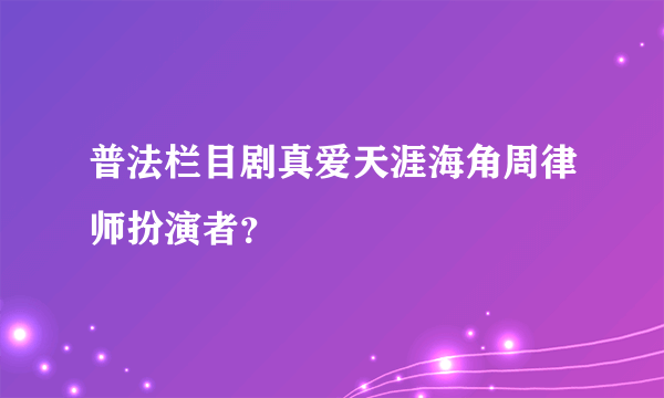 普法栏目剧真爱天涯海角周律师扮演者？