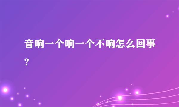 音响一个响一个不响怎么回事？