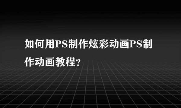 如何用PS制作炫彩动画PS制作动画教程？