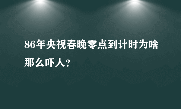 86年央视春晚零点到计时为啥那么吓人？