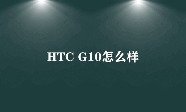 HTC G10怎么样