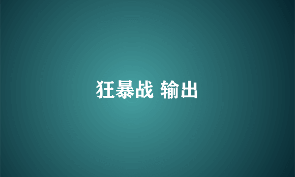 狂暴战 输出