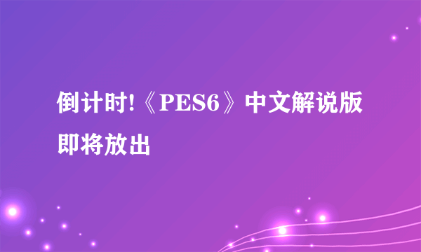倒计时!《PES6》中文解说版即将放出