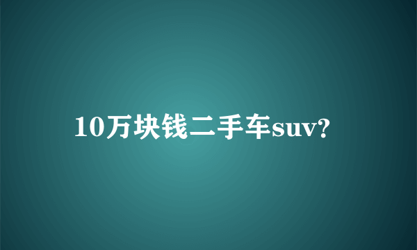 10万块钱二手车suv？