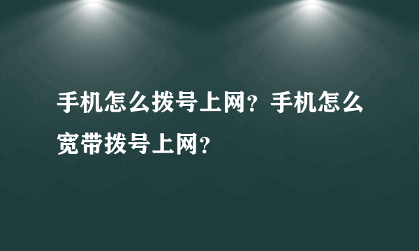 手机怎么拨号上网？手机怎么宽带拨号上网？