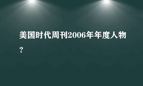 美国时代周刊2006年年度人物？