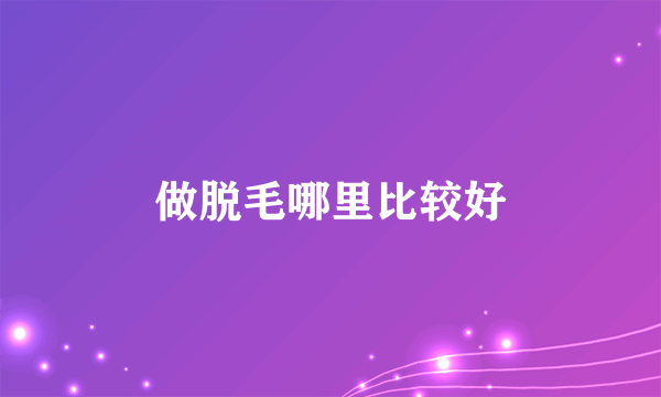 做脱毛哪里比较好