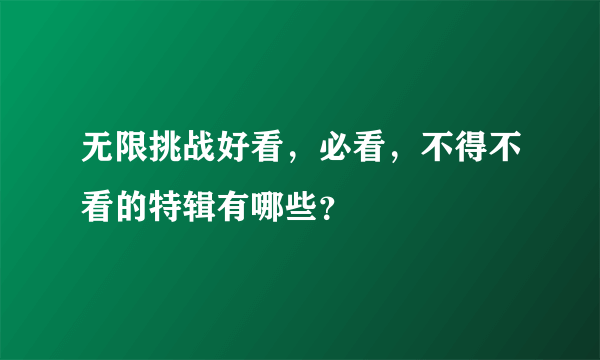 无限挑战好看，必看，不得不看的特辑有哪些？