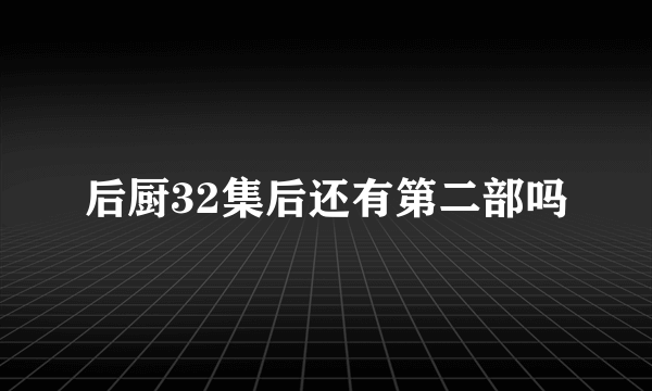 后厨32集后还有第二部吗