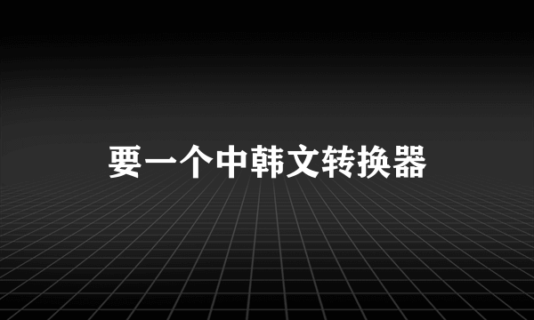 要一个中韩文转换器