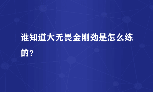谁知道大无畏金刚劲是怎么练的？