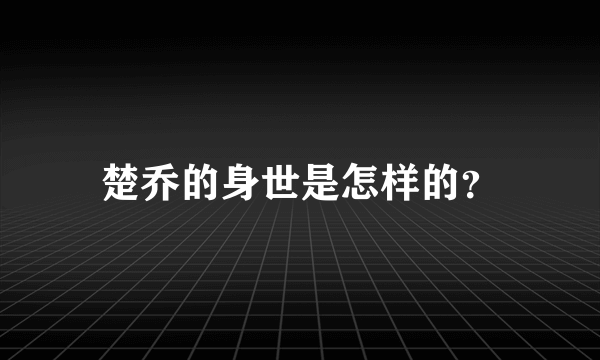 楚乔的身世是怎样的？