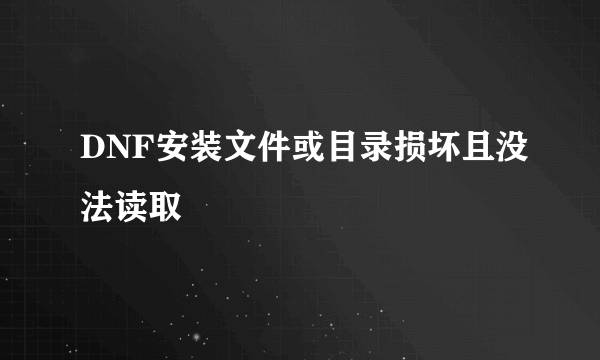 DNF安装文件或目录损坏且没法读取
