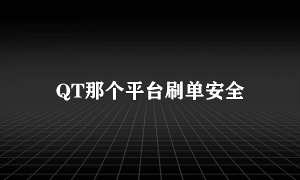 QT那个平台刷单安全