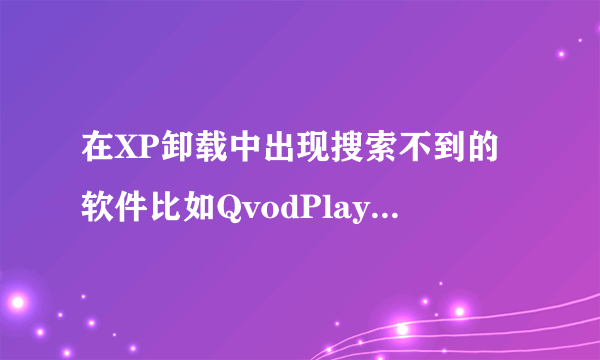 在XP卸载中出现搜索不到的软件比如QvodPlayer怎么样才能把它卸载掉