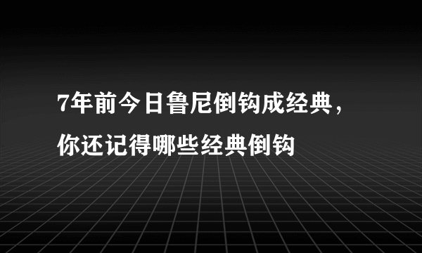 7年前今日鲁尼倒钩成经典，你还记得哪些经典倒钩