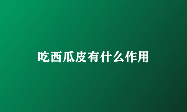 吃西瓜皮有什么作用