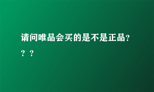 请问唯品会买的是不是正品？？？