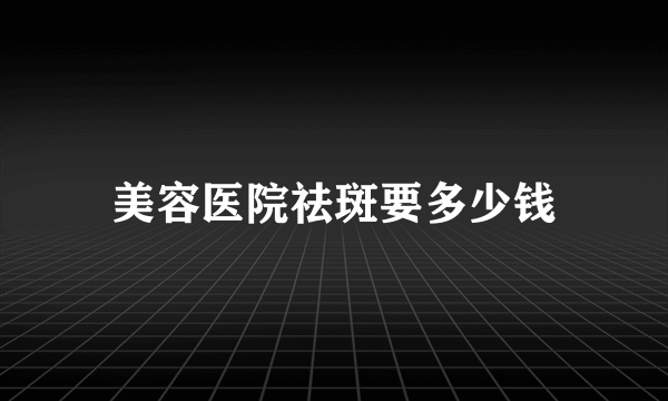 美容医院祛斑要多少钱