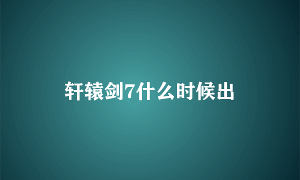 轩辕剑7什么时候出