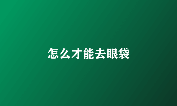怎么才能去眼袋