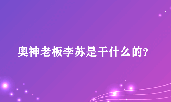 奥神老板李苏是干什么的？