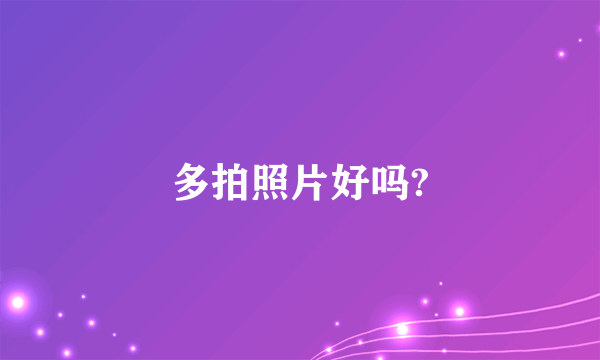 多拍照片好吗?