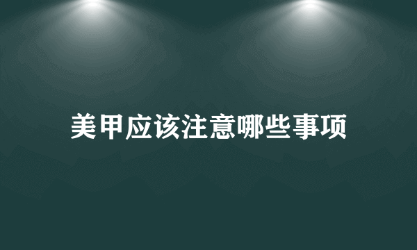 美甲应该注意哪些事项