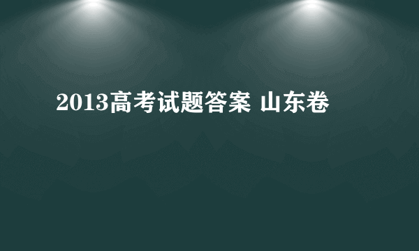 2013高考试题答案 山东卷