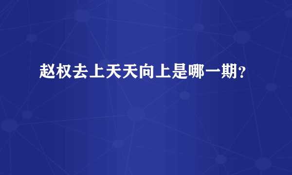 赵权去上天天向上是哪一期？
