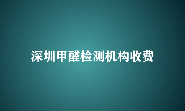 深圳甲醛检测机构收费