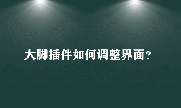 大脚插件如何调整界面？