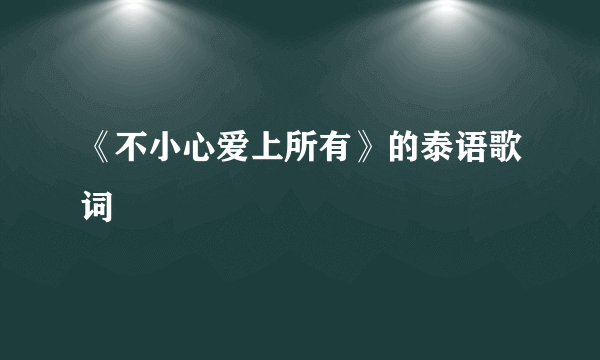 《不小心爱上所有》的泰语歌词