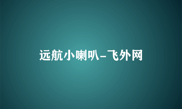 远航小喇叭-飞外网