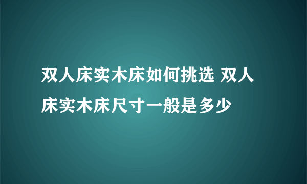 双人床实木床如何挑选 双人床实木床尺寸一般是多少