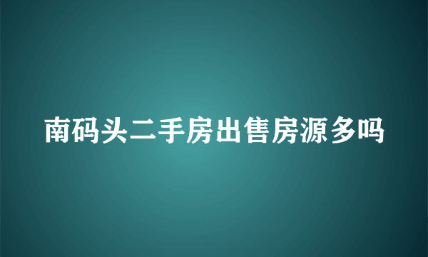南码头二手房出售房源多吗