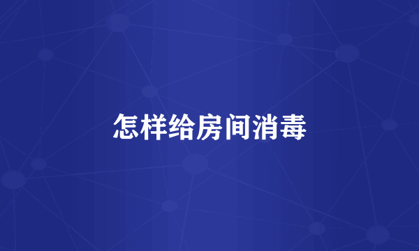怎样给房间消毒