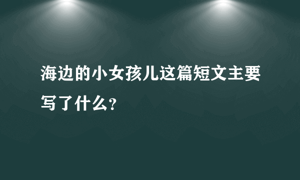 海边的小女孩儿这篇短文主要写了什么？
