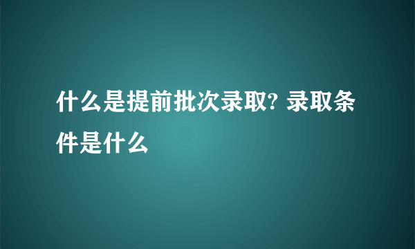 什么是提前批次录取? 录取条件是什么