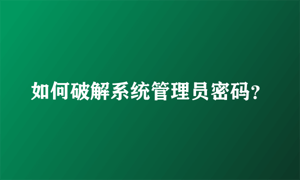 如何破解系统管理员密码？