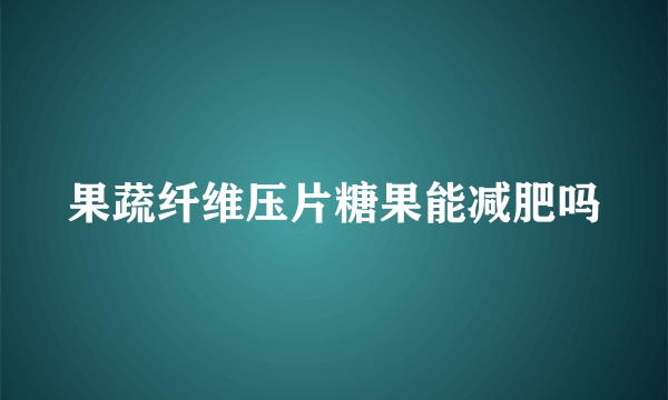 果蔬纤维压片糖果能减肥吗