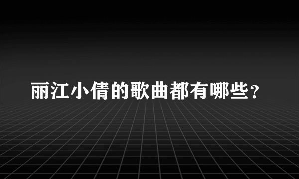 丽江小倩的歌曲都有哪些？