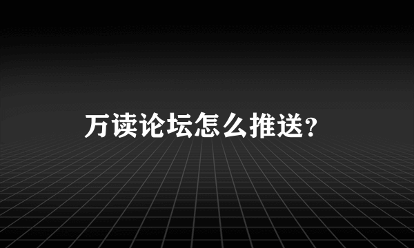 万读论坛怎么推送？