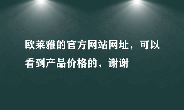 欧莱雅的官方网站网址，可以看到产品价格的，谢谢