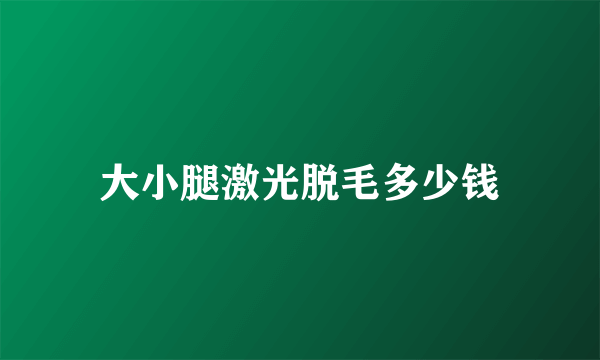 大小腿激光脱毛多少钱