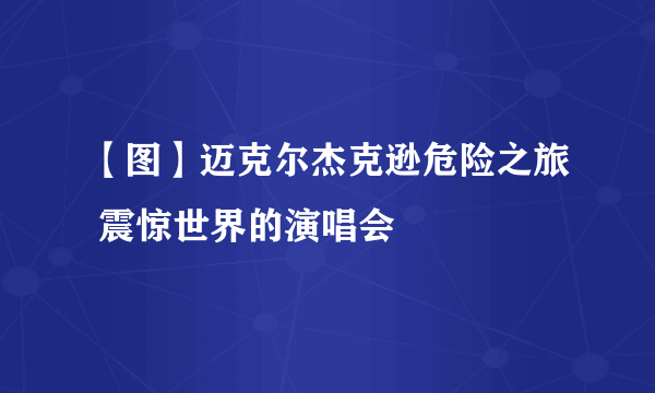 【图】迈克尔杰克逊危险之旅 震惊世界的演唱会