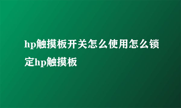 hp触摸板开关怎么使用怎么锁定hp触摸板