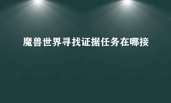 魔兽世界寻找证据任务在哪接